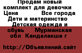 Продам новый комплект для девочки › Цена ­ 3 500 - Все города Дети и материнство » Детская одежда и обувь   . Мурманская обл.,Кандалакша г.